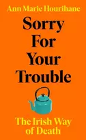 KNYGA Hourihane, Ann Marie Sorry for Your Trouble: The Irish Way of Death