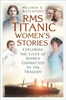KNYGA Ratchford Melinda E Titanic Women's Stories: Unexplored Tales of Survival, Loss and Legacy