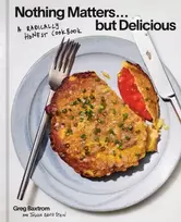 KNYGA Baxtrom, Greg; Stein, Joshua David Nothing Matters But Delicious: A Radically Honest Cookbook
