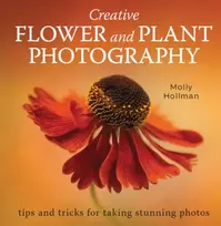 KNYGA Hollman, Molly Creative Flower and Plant Photography: tips and tricks for taking stunning shots