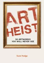 KNYGA Hodge, Susie Art Heist: 50 Artworks You Will Never See