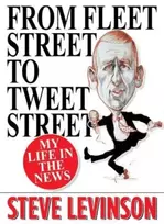 KNYGA Levinson, Steve From Fleet Street to Tweet Street: My Life in the News