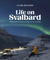 KNYGA Blomdahl, Cecilia Life on Svalbard: Finding Home on a Remote Island Near the North Pole