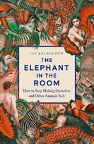 The Elephant in the Room: How to Stop Making Ourselves and Other Animals Sick