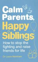 Calm Parents, Happy Siblings: How to stop the fighting and raise friends for life