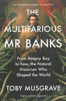 Multifarious Mr. Banks: From Botany Bay to Kew, The Natural Historian Who Shaped the World