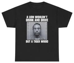 A Lion Wouldn't Drink And Drive But A Tiger Wood Tee Unisex T-Shirt M