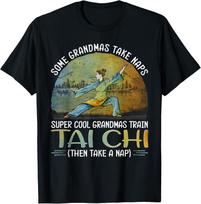 Some grandmas take naps cool grandmas train tai chi Tee Gift Unisex T-Shirt Mens Womens Tees Top 4XL