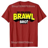 Funny Do You Even Brawl Bro Graphic T Shirts Men Women Cotton Humor Streetwear Tee Shirt Short Sleeve Unisex Brawl Star Clothing S