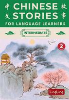 Chinese Stories for Language Learners: Intermediate Volume 2 - A Bilingual Collection of Folktales, Idioms, Proverbs, Myths, Historical & Modern Stories