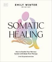 Somatic Healing: Soothe Your Nervous System with Body-first Therapy: Over 100 Guided Exercises