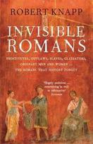 Invisible Romans: Prostitutes, outlaws, slaves, gladiators, ordinary men and women ... the Romans that history forgot Main