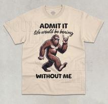 Admit It Life Would Be Boring Without Me T-Shirt Funny Bigfoot Unisex Shirt S