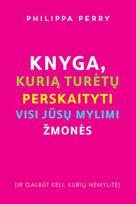 Philippa Perry KNYGA, KURIĄ TURĖTŲ PERSKAITYTI VISI JŪSŲ MYLIMI ŽMONĖS
