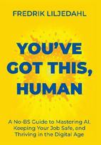 You've Got This, Human: A No-BS Guide to Mastering AI, Keeping Your Job Safe, and Thriving in the Digital Age