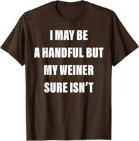 I May Be A Handful But My Weiner Sure Isn't Design Unisex T-Shirt S įvairiaspalvis