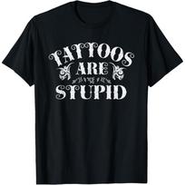 Tattoos Are Stupid Funny Sarcastic Ink Addict Tattoo T-Shirt S įvairiaspalvis