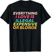 Viskas, ką aš myliu, yra neteisėta, brangu arba šviesiaplaukė T-shirt S įvairiaspalvis