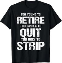 Too Young to Retire Too Broke to Quit Too Ugly to Strip Unisex T-Shirt S įvairiaspalvis