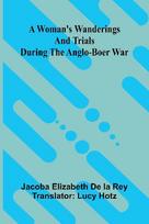 A woman's wanderings and trials during the Anglo-Boer War
