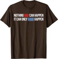 Nothing Bad Can Happen, It Can Only Good Happen Unisex T-Shirt S įvairiaspalvis