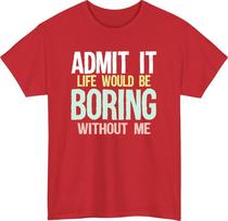 Admit It Life Would Be Boring Meme TShirt Sarcastic Sassy Unisex Gift Top S