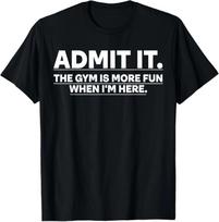 Funny Gym Shirt Admit it The Gym is More Fun When I'm here. T-Shirt S