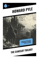 The Camelot Trilogy: Arthurian Legends of King Arthur, Round Table Knights, Chivalric Quests, Lancelot, Merlin, and the Holy Grail