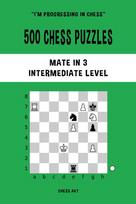 500 Chess Puzzles, Mate in 3, Intermediate Level: Solve chess problems and improve your tactical skills