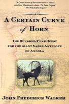 A Certain Curve of Horn: The Hundred-Year Quest for the Giant Sable Antelope of Angola