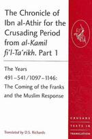 Chronicle of Ibn al-Athir for the Crusading Period from al-Kamil fi'l-Ta'rikh. Part 1: The Years 491541/10971146: The Coming of the Franks and the Muslim Response