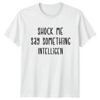 Shock Me Say Something Intelligent TShirt Sarcastic Quotes Humor Birthday S