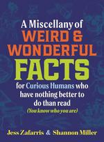 A Miscellany of Weird and Wonderful Facts for Curious Humans Who Have Nothing Better to Do Than Read: (You know who you are.)