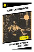 Robert Louis Stevenson: Short Stories: Victorian Gothic Tales of Adventure, Psychological Horror, Moral Dilemma, and Dark Romance