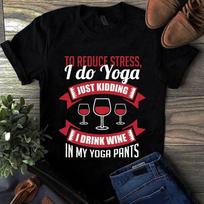 To Reduce Stress I Do Yoga Just Kidding I Drink Wine in My Yoga Pants Men's and Women's T-shirts XXXL