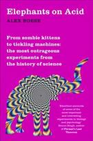 Elephants on Acid: From zombie kittens to tickling machines: the most outrageous experiments from the history of science New Edition