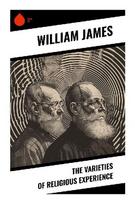 The Varieties of Religious Experience: A Pragmatic Study of Conversion, Mysticism, Saintliness, and the Psychology of Faith