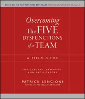 KNYGA Patrick Lencioni Lencioni, Patrick M. (The Table Group, Lafayette, CA) Overcoming the Five Dysfunctions of a Team: A Field Guide for Leaders, Managers, and Facilitators