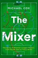 KNYGA Michael Cox Cox Michael Mixer: The Story of Premier League Tactics, from Route One to False Nines