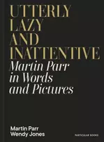 KNYGA Parr, Martin; Jones, Wendy Utterly Lazy and Inattentive: Martin Parr in Words and Pictures