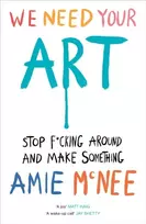 KNYGA Amie Mcnee Mcnee Amie We Need Your Art: Stop F*cking Around and Make Something
