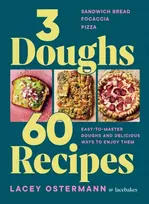 KNYGA Lacey Ostermann Ostermann Lacey 3 Doughs, 60 Recipes: Sandwich Bread, Focaccia, Pizza – Easy-to-master Doughs and Delicious Ways to Enjoy Them