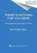 KNYGA Fiona Hill Hill Fiona There Is Nothing for You Here: Finding Opportunity in the Twenty-First Century