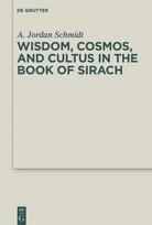 Wisdom, Cosmos, and Cultus in the Book of Sirach, Wisdom, Cosmos, and Cultus in the Book of Sirach
