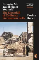 KNYGA Florian Huber Huber Florian Promise Me You'll Shoot Yourself: The Downfall of Ordinary Germans, 1945