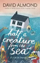 KNYGA David Almond Almond David Half a Creature from the Sea: A Life in Stories