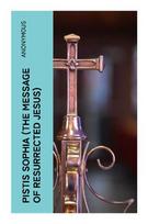 Pistis Sophia (The Message of Resurrected Jesus): A Coptic Gnostic Scripture of Risen Christ Teachings, Cosmic Powers, and the Soul's Liberation