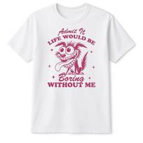 Admit It Life Would Be Boring Without Me TShirt Funny Joke Sarcastic Crazy Idea S