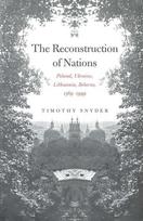 The Reconstruction Of Nations - Poland, Ukraine, Lithuania, Belarus, 1569-1999: Poland, Ukraine, Lithuania, Belarus, 1569-1999