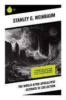 The World After Apocalypse - Ultimate SF Collection: Pulp Science Fiction Classics of Alien Worlds, Strange Ecologies, and Post-Catastrophe Futures